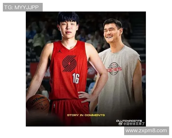 王哲姚明携手共创中国篮球新辉煌展现体育精神与团队力量